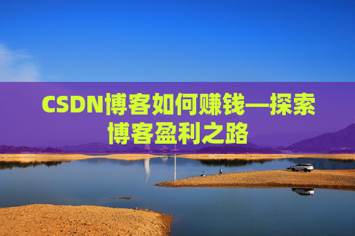 CSDN博客如何赚钱—探索博客盈利之路